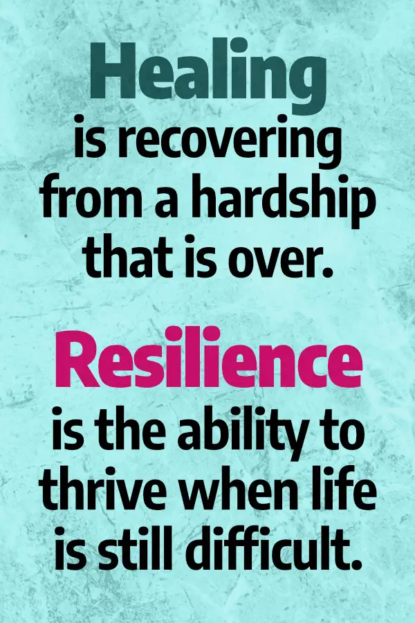 Healing is recovering from a hardship that is over. Resilience is thriving when life is still difficult.